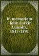 In memoriam : John Larkin Lincoln, 1817-1891, Lincoln, John Larkin, 1817-1891,Lincoln, William Ensign, 1847-,Fisher, George Park, 1827-1909. Memorial address on the character and services of John Larkin Lincoln 