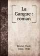 La Gangue : roman, Brulat, Paul, 1866-1940 