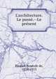 L'architecture. Le pass?.--Le pr?sent, Baudot, Anatole de, 1834-1915 