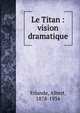 Le Titan : vision dramatique, Erlande, Albert, 1878-1934 