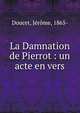 La Damnation de Pierrot : un acte en vers, Doucet, J?r?me, 1865- 