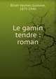 Le gamin tendre : roman, Binet-Valmer, Gustave, 1875-1940 