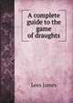 A complete guide to the game of draughts, Lees James 