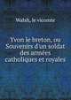 Yvon le breton, ou Souvenirs d'un soldat des arm?es catholiques et royales, M. le Vicomte Walsh 