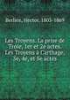 Les Troyens. La prise de Troie, 1er et 2e actes. Les Troyens ? Carthage, 3e, 4e, et 5e actes, Berlioz, Hector, 1803-1869 