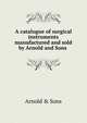 A catalogue of surgical instruments manufactured and sold by Arnold and Sons, Manufactured Arnold and sons 