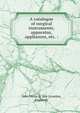 A catalogue of surgical instruments, apparatus, appliances, etc. :, John Weiss &amp; Son (London, England) 