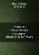 Practical observations in surgery : illustrated by cases, Hey, William, 1736-1819 