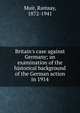 Britain's case against Germany; an examination of the historical background of the German action in 1914, Muir Ramsay 