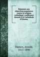 R?ponses aux objections populaires contre la religion catholique; conf?rence donn?e ? la Cath?drale d'Ottawa;, Damen, Arnold, 1815-1890 