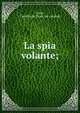La spia volante;, Carlo, Camillo de. [from old catalog] 