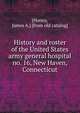History and roster of the United States army general hospital no. 16, New Haven, Connecticut, [Honey, James A.] [from old catalog] 