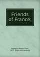 Friends of France;, Andrew, Abram Piatt, 1873- [from old catalog] 