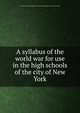 A syllabus of the world war for use in the high schools of the city of New York, New York (City) Board of education. Board of superintendents. [from old catalog] 