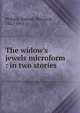 The widow's jewels microform : in two stories, Pickard, Hannah Maynard, 1812-1844 