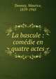 La bascule : com?die en quatre actes, Donnay, Maurice, 1859-1945 