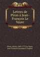 Lettres de Piron a Jean-Francois Le Vayer, Piron, Alexis, 1689-1773,Le Vayer, Jean-Fran?ois,Lavaquery, Eug?ne 
