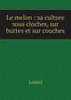 Le melon : sa culture sous cloches, sur buttes et sur couches, Loisel 