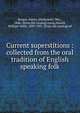 Current superstitions : collected from the oral tradition of English speaking folk, Bergen, Fanny (Dickerson), Mrs., 1846- [from old catalog] comp,Newell, William Wells, 1839-1907, [from old catalog] ed 