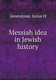 Messiah idea in Jewish history, Julius H. Greenstone 