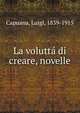La volutta di creare, novelle, Capuana, Luigi, 1839-1915 