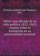 Mitre: una d?cada de su vida pol?tica 1852-1862; ensayo sobre la formaci?n de su personalidad nacional, Rivarola, Rodolfo Juan Nemesio, 1857- 