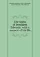 The works of President Edwards: with a memoir of his life, Edwards, Jonathan 