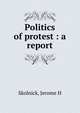 Politics of protest : a report, Jerome H. Skolnick 