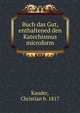 Buch das Gut, enthaltened den Katechismus microform, Kauder, Christian b. 1817 