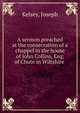 A sermon preached at the consecration of a chappel in the house of John Collins, Esq; of Chute in Wiltshire, Kelsey, Joseph 