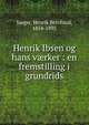 Henrik Ibsen og hans v?rker : en fremstilling i grundrids, Jaeger, Henrik Bernhard, 1854-1895 