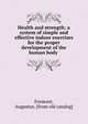 Health and strength; a system of simple and effective indoor exercises for the proper development of the human body, Fremont, Augustus. [from old catalog] 