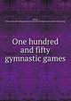 One hundred and fifty gymnastic games, Perrin, Ethel. [from old catalog],Boston normal school of gymnastics. [from old catalog] 