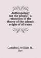 Anthropology for the people : a refutation of the theory of the adamic origin of all races, Campbell, William H., Rev 