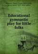Educational gymnastic play for little folks, Johnson, Fanny Louisa, 1853-,Colby, Jennie Maria, 1859- joint author 