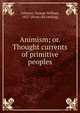 Animism; or. Thought currents of primitive peoples, Gilmore, George William, 1857- [from old catalog] 