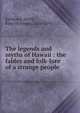 The legends and myths of Hawaii : the fables and folk-lore of a strange people, Kalakaua, David, King of Hawaii, 1836-1891 