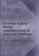 Le cento e dieci divine considerazioni di Giovanni Valdesso, Vald?s, Juan de, d. 1541,Boehmer, Eduard, 1827-1906,Boehmer, Eduard, 1827-1906. Cenni biografici sui fratelli Giovanni e Alfonso di Valdesso 