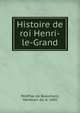 Histoire de roi Henri-le-Grand, P?r?fixe de Beaumont, Hardouin de, b. 1605 