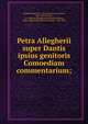 Petra Allegherii super Dantis ipsius genitoris Comoediam commentarium;, Alighieri, Pietro, d. 1364,Nannucci, Vincenzo, 1787-1857,Vernon, G. J. Warren (George John Warren), Baron, 1803-1866,Ponta, Marco Giovanni, 1799-1849 