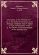The ladies of the White house : or, in the home of the presidents ; being a complete history of the social and domestic lives of presidents from Washington to the present time, Holloway, Laura C. (Laura Carter), b. 1848 