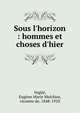 Sous l'horizon : hommes et choses d'hier, Vog??, Eug?ne Marie Melchior, vicomte de, 1848-1910 