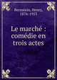 Le march? : com?die en trois actes, Bernstein, Henry, 1876-1953 