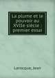 La plume et le pouvoir au XVIIe si?cle : premier essai, Larocque, Jean 