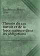 Theorie du cas fortuit et de la force majeure dans les obligations, Taschereau, Robert, 1896- 