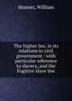 The higher law, in its relations to civil government : with particular reference to slavery, and the Fugitive slave law, Hosmer, William 