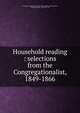 Household reading : selections from the Congregationalist, 1849-1866, Congregationalist and Herald of Gospel Liberty,Richardson, Charles Addison, 1829-1891, ed 