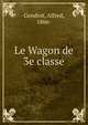 Le Wagon de 3e classe, Gendrot, Alfred, 1866- 