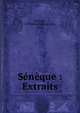 S?n?que : Extraits, S?n?que, le Philosophe,Legrand, Jules 