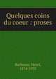 Quelques coins du coeur : proses, Barbusse, Henri, 1874-1935 